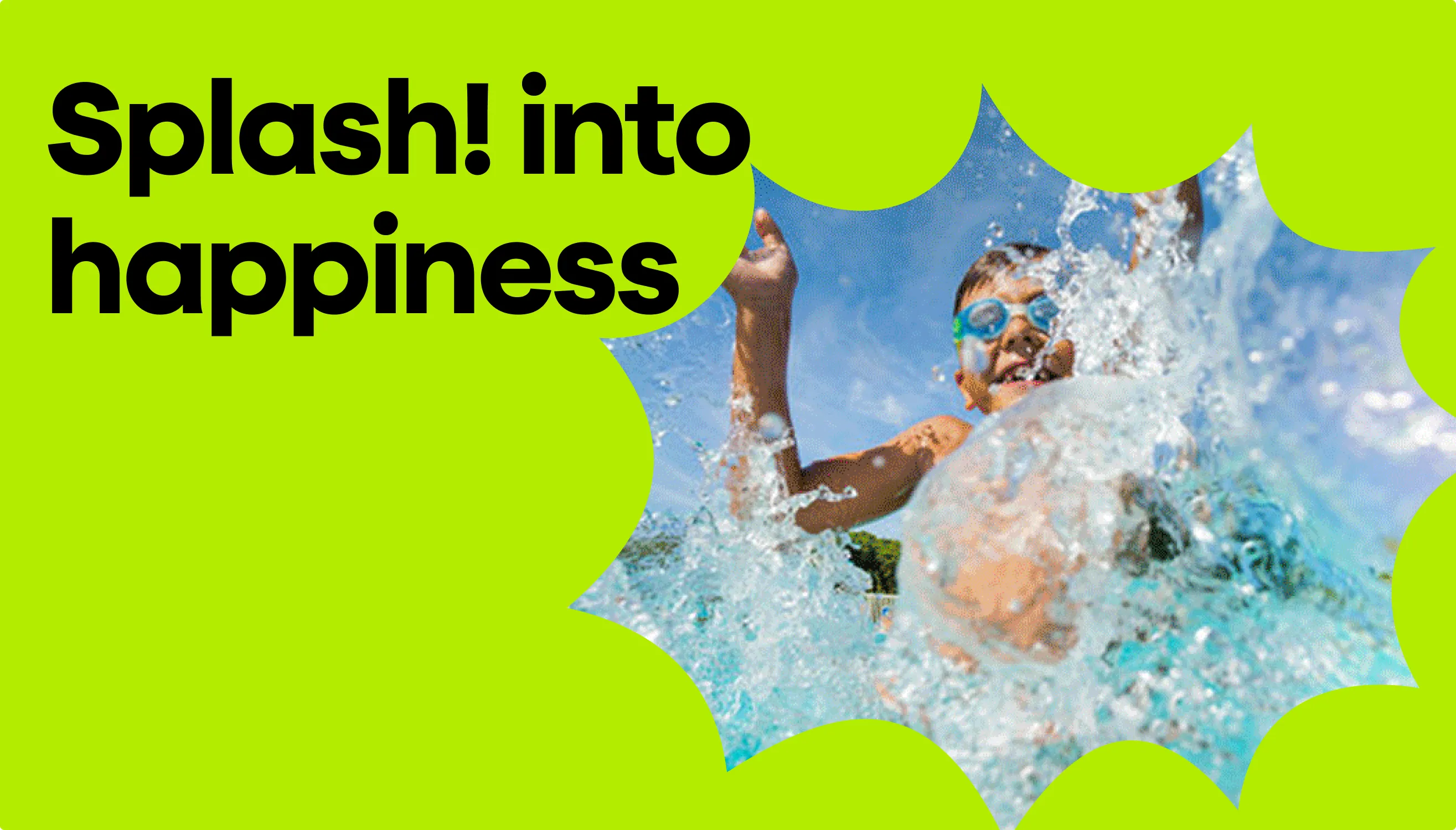 Lime-green panel with the bold headline Splash into happiness beside a starburst-shaped photo cutout of a boy splashing in a pool