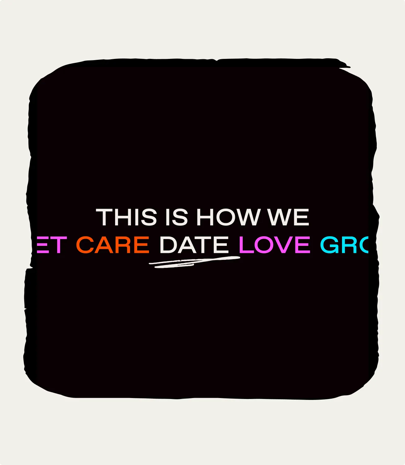 Black poster reading This is how we meet care date love grow in bright colors